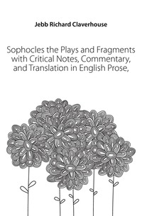 Sophocles the Plays and Fragments with Critical Notes, Commentary, and Translation in English Prose