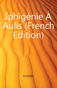 Iphigenie A Aulis (French Edition)