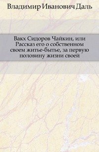 Вакх Сидоров Чайкин, или Рассказ его о собственном своем житье-бытье, за первую половину жизни своей