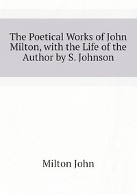 The Poetical Works of John Milton, with the Life of the Author by S. Johnson