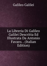 La Libreria Di Galileo Galilei Descritta Ed Illustrata Da Antonio Favaro. . (Italian Edition)