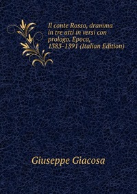 Il conte Rosso, dramma in tre atti in versi con prologo. Epoca, 1383-1391 (Italian Edition)