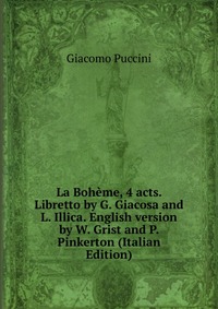 La Boheme, 4 acts. Libretto by G. Giacosa and L. Illica. English version by W. Grist and P. Pinkerton (Italian Edition)