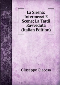 La Sirena: Intermezzi E Scene; La Tardi Ravveduta (Italian Edition)