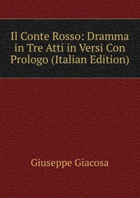 Il Conte Rosso: Dramma in Tre Atti in Versi Con Prologo (Italian Edition)