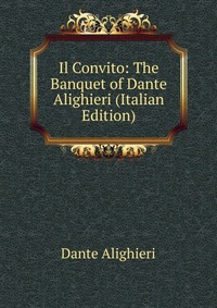 Il Convito: The Banquet of Dante Alighieri (Italian Edition)