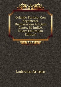 Orlando Furioso, Con Argomenti, Dichiarazioni Ad Ogni Canto, Ed Indice. Nuova Ed (Italian Edition)