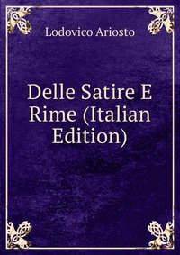 Delle Satire E Rime (Italian Edition)