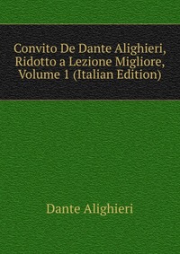 Convito De Dante Alighieri, Ridotto a Lezione Migliore, Volume 1 (Italian Edition)