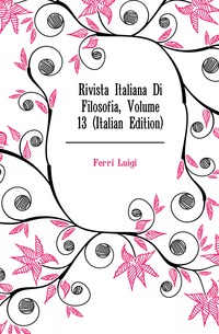 Rivista Italiana Di Filosofia, Volume 13 (Italian Edition)