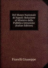 Del Museo Nazionale di Napoli: Relazione al Ministro della Pubblica Istruzione (Italian Edition)