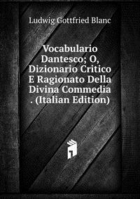 Vocabulario Dantesco; O, Dizionario Critico E Ragionato Della Divina Commedia . (Italian Edition)