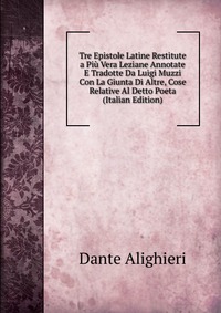 Tre Epistole Latine Restitute a Piu Vera Leziane Annotate E Tradotte Da Luigi Muzzi Con La Giunta Di Altre, Cose Relative Al Detto Poeta (Italian Edition)