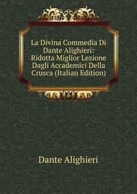 La Divina Commedia Di Dante Alighieri: Ridotta Miglior Lezione Dagli Accademici Della Crusca (Italian Edition)