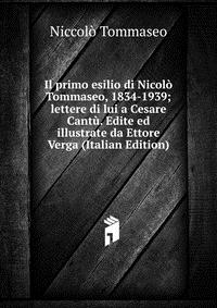 Il primo esilio di Nicolo Tommaseo, 1834-1939; lettere di lui a Cesare Cantu. Edite ed illustrate da Ettore Verga (Italian Edition)