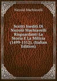 Scritti Inediti Di Niccolo Machiavelli Risguardanti La Storia E La Milizia (1499-1512), (Italian Edition)