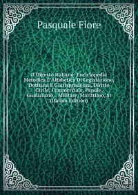 Il Digesto Italiano: Enciclopedia Metodica E Alfabetica Di Legislazione, Dottrina E Giurisprudenza, Diritto Civile, Commerciale, Penale, Giudiziario, . Militare, Marittimo, St (Italian Editio