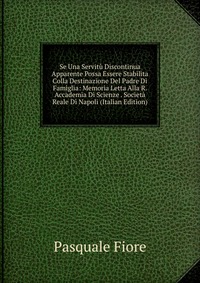 Se Una Servitu Discontinua Apparente Possa Essere Stabilita Colla Destinazione Del Padre Di Famiglia: Memoria Letta Alla R. Accademia Di Scienze . Societa Reale Di Napoli (Italian Edition)