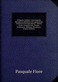 Il Digesto Italiano: Enciclopedia Metodica E Alfabetica Di Legislazione, Dottrina E Giurisprudenza : Diritto Civile, Commerciale, Penale, Giudiziario . Militare, Marittimo., (Italian Edition)