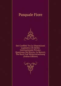 Dei Conflitti Tra Le Disposizioni Legislative Di Diritto Internazionale Privato: Questione Del Rinvio; Le Renvoi; Die Ruck Und Weiterverweisung (Italian Edition)