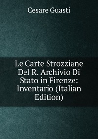 Le Carte Strozziane Del R. Archivio Di Stato in Firenze: Inventario (Italian Edition)