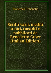 Scritti varii, inediti o rari, raccolti e pubblicati da Benedetto Croce (Italian Edition)