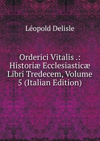 Orderici Vitalis .: Histori? Ecclesiastic? Libri Tredecem, Volume 5 (Italian Edition)