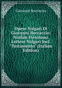 Opere Volgari Di Giovanni Boccaccio: Ninfale Fiesolano. Lettere Volgari Incl. 