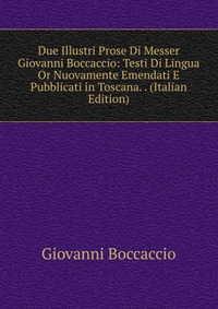 Due Illustri Prose Di Messer Giovanni Boccaccio: Testi Di Lingua Or Nuovamente Emendati E Pubblicati in Toscana. . (Italian Edition)