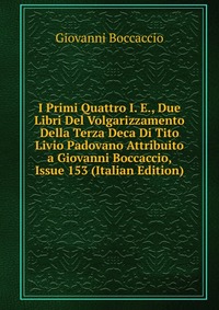 I Primi Quattro I. E., Due Libri Del Volgarizzamento Della Terza Deca Di Tito Livio Padovano Attribuito a Giovanni Boccaccio, Issue 153 (Italian Edition)