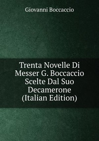 Trenta Novelle Di Messer G. Boccaccio Scelte Dal Suo Decamerone (Italian Edition)