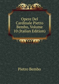 Opere Del Cardinale Pietro Bembo, Volume 10 (Italian Edition)