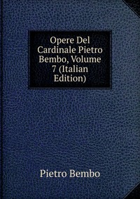 Opere Del Cardinale Pietro Bembo, Volume 7 (Italian Edition)