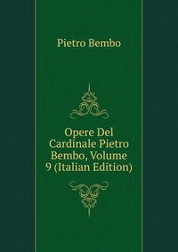 Opere Del Cardinale Pietro Bembo, Volume 9 (Italian Edition)