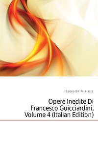 Opere Inedite Di Francesco Guicciardini, Volume 4 (Italian Edition)