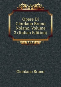 Opere Di Giordano Bruno Nolano, Volume 2 (Italian Edition)