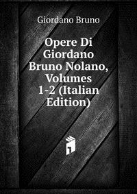 Opere Di Giordano Bruno Nolano, Volumes 1-2 (Italian Edition)