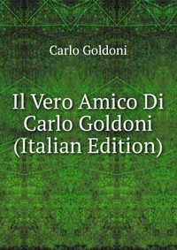 Il Vero Amico Di Carlo Goldoni (Italian Edition)