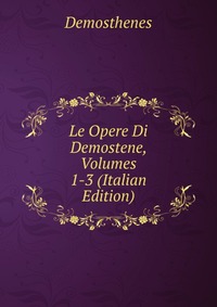 Le Opere Di Demostene, Volumes 1-3 (Italian Edition)