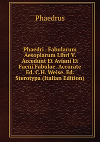 Phaedri . Fabularum Aesopiarum Libri V. Accedunt Et Aviani Et Faeni Fabulae. Accurate Ed. C.H. Weise. Ed. Sterotypa (Italian Edition)