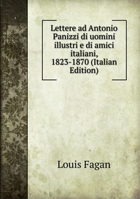 Lettere ad Antonio Panizzi di uomini illustri e di amici italiani, 1823-1870 (Italian Edition)