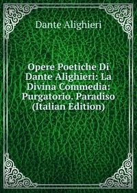 Opere Poetiche Di Dante Alighieri: La Divina Commedia: Purgatorio. Paradiso (Italian Edition)