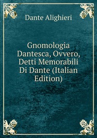 Gnomologia Dantesca, Ovvero, Detti Memorabili Di Dante (Italian Edition)