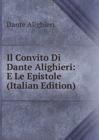 Il Convito Di Dante Alighieri: E Le Epistole (Italian Edition)