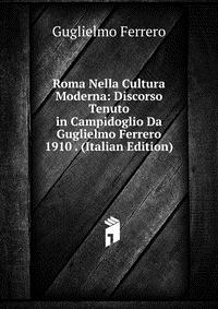 Roma Nella Cultura Moderna: Discorso Tenuto in Campidoglio Da Guglielmo Ferrero 1910 . (Italian Edition)