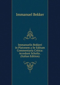 Immanuelis Bekkeri in Platonem a Se Editum Commentaria Critica: Accedunt Scholia . (Italian Edition)