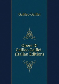 Opere Di Galileo Galilei . (Italian Edition)