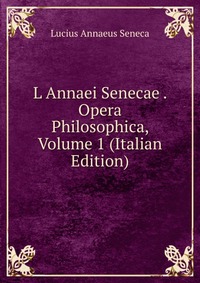 L Annaei Senecae . Opera Philosophica, Volume 1 (Italian Edition)