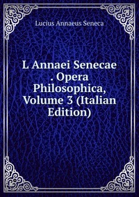 L Annaei Senecae . Opera Philosophica, Volume 3 (Italian Edition)