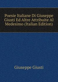 Poesie Italiane Di Giuseppe Giusti Ed Altre Attribuite Al Medesimo (Italian Edition)